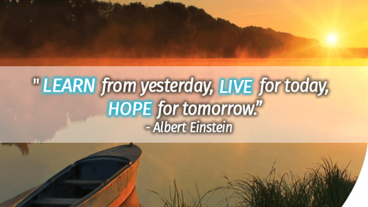 Learn from yesterday, live for today, hope for tomorrow